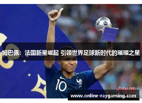 姆巴佩：法国新星崛起 引领世界足球新时代的璀璨之星