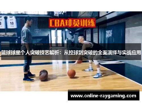 篮球球星个人突破技艺解析：从控球到突破的全面演绎与实战应用