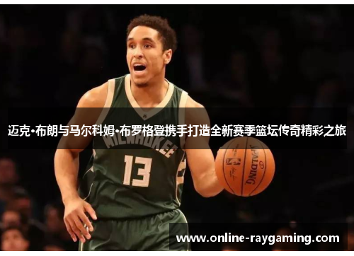 迈克·布朗与马尔科姆·布罗格登携手打造全新赛季篮坛传奇精彩之旅