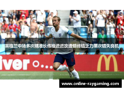 英格兰中场多次精准长传推进进攻遗憾终结乏力屡次错失良机