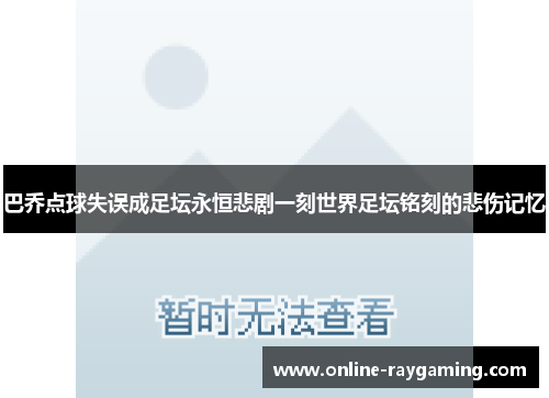 巴乔点球失误成足坛永恒悲剧一刻世界足坛铭刻的悲伤记忆