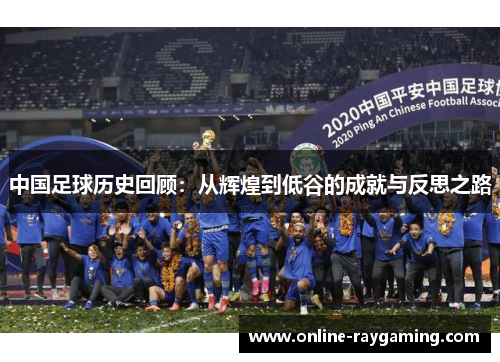 中国足球历史回顾：从辉煌到低谷的成就与反思之路