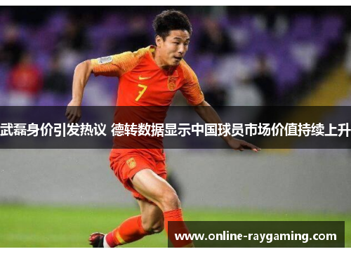 武磊身价引发热议 德转数据显示中国球员市场价值持续上升